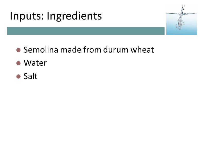 Inputs: Ingredients Semolina made from durum wheat Water Salt Inputs: Ingredients Semolina made from durum wheat Water Salt